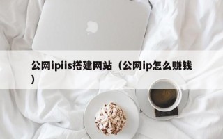 衡东公网ipiis搭建网站（公网ip怎么赚钱）