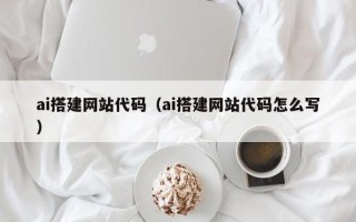 衡东ai搭建网站代码（ai搭建网站代码怎么写）