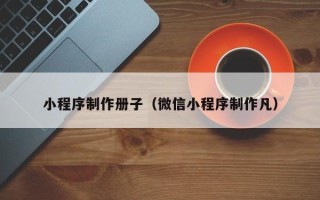 衡东小程序制作册子（微信小程序制作凡）