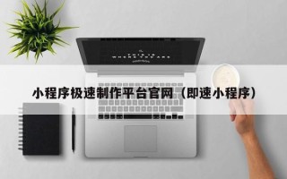 衡东小程序极速制作平台官网（即速小程序）