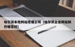 衡东哈尔滨本地网站搭建公司（哈尔滨企业网站制作哪家好）