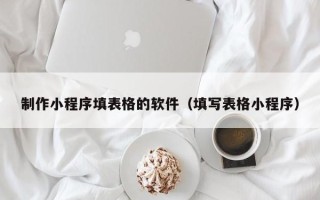 衡东制作小程序填表格的软件（填写表格小程序）