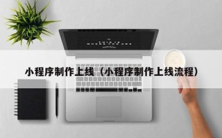 衡东小程序制作上线（小程序制作上线流程）