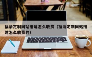 衡东福清定制网站搭建怎么收费（福清定制网站搭建怎么收费的）