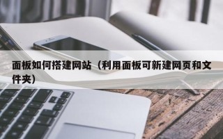 衡东面板如何搭建网站（利用面板可新建网页和文件夹）