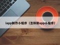 衡东iapp制作小程序（怎样做app小程序）