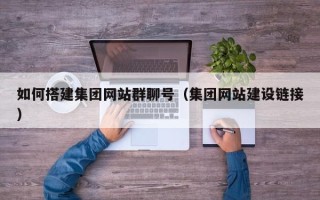 衡东如何搭建集团网站群聊号（集团网站建设链接）