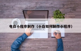 衡东电白小程序制作（小白如何制作小程序）