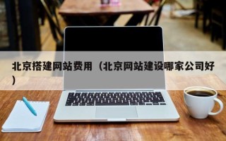 衡东北京搭建网站费用（北京网站建设哪家公司好）