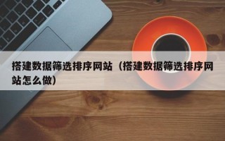 衡东搭建数据筛选排序网站（搭建数据筛选排序网站怎么做）