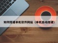 衡东如何搭建单机软件网站（单机游戏搭建）