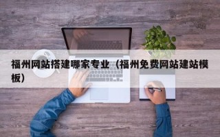 衡东福州网站搭建哪家专业（福州免费网站建站模板）