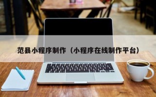 衡东范县小程序制作（小程序在线制作平台）
