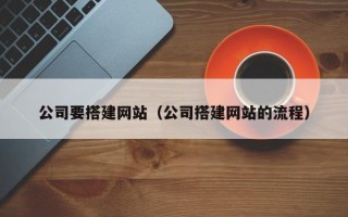 衡东公司要搭建网站（公司搭建网站的流程）